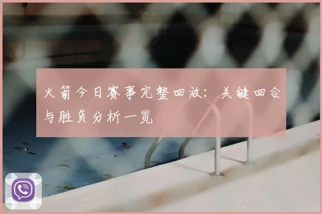 火箭今日赛事完整回放：关键回合与胜负分析一览